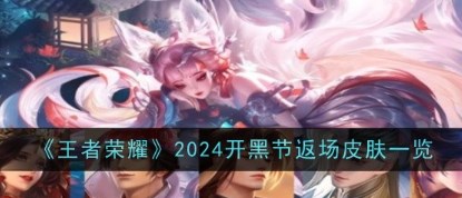 2024王者荣耀开黑节返场都有什么皮肤 2024王者荣耀开黑节返场一览 